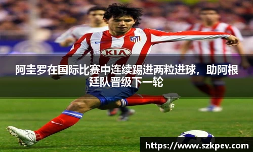阿圭罗在国际比赛中连续踢进两粒进球，助阿根廷队晋级下一轮