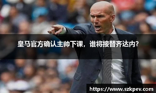 皇马官方确认主帅下课，谁将接替齐达内？