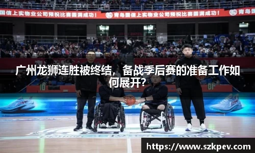 广州龙狮连胜被终结，备战季后赛的准备工作如何展开？