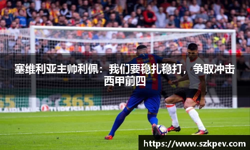 塞维利亚主帅利佩：我们要稳扎稳打，争取冲击西甲前四