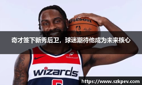 奇才签下新秀后卫，球迷期待他成为未来核心