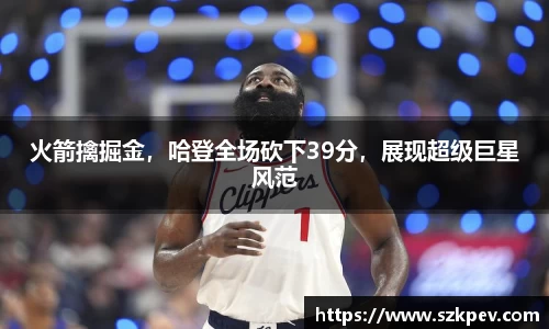 火箭擒掘金，哈登全场砍下39分，展现超级巨星风范