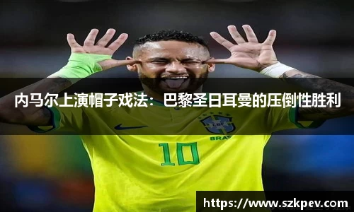 内马尔上演帽子戏法：巴黎圣日耳曼的压倒性胜利