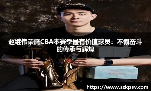 赵继伟荣膺CBA本赛季最有价值球员：不懈奋斗的传承与辉煌