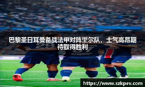 巴黎圣日耳曼备战法甲对阵里尔队，士气高昂期待取得胜利