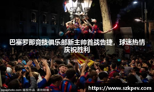 巴塞罗那竞技俱乐部新主帅首战告捷，球迷热情庆祝胜利