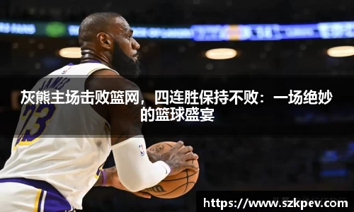 灰熊主场击败篮网，四连胜保持不败：一场绝妙的篮球盛宴