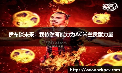 伊布谈未来：我依然有能力为AC米兰贡献力量