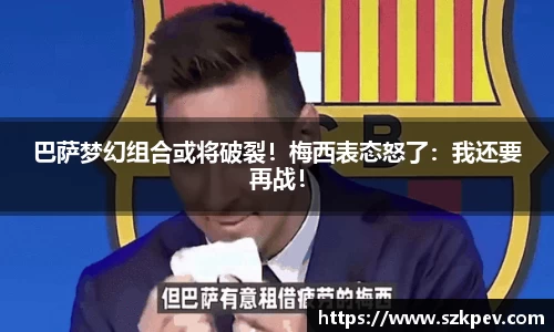 巴萨梦幻组合或将破裂！梅西表态怒了：我还要再战！
