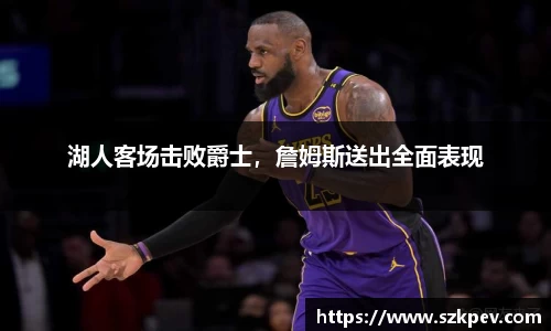 湖人客场击败爵士，詹姆斯送出全面表现