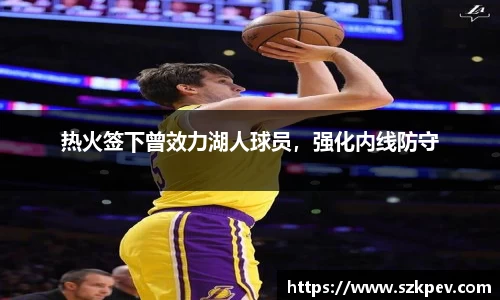 热火签下曾效力湖人球员，强化内线防守