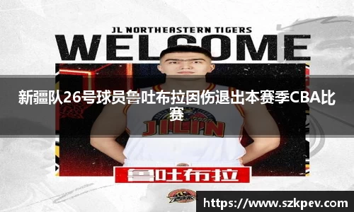 新疆队26号球员鲁吐布拉因伤退出本赛季CBA比赛