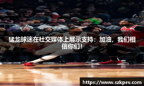 猛龙球迷在社交媒体上展示支持：加油，我们相信你们！