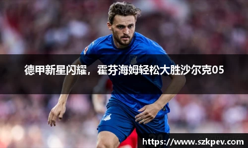 德甲新星闪耀，霍芬海姆轻松大胜沙尔克05