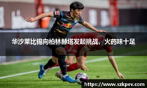 华沙莱比锡向柏林赫塔发起挑战，火药味十足