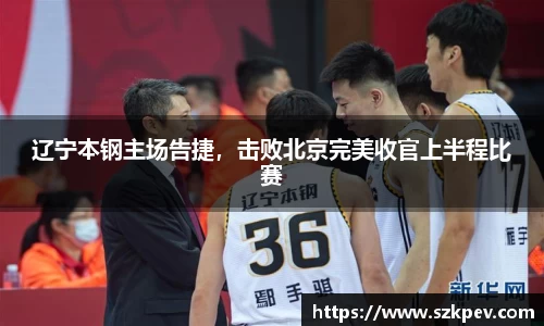 辽宁本钢主场告捷，击败北京完美收官上半程比赛