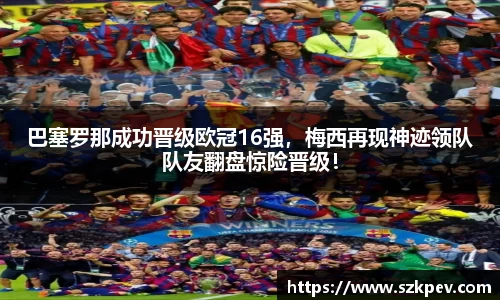 巴塞罗那成功晋级欧冠16强，梅西再现神迹领队队友翻盘惊险晋级！