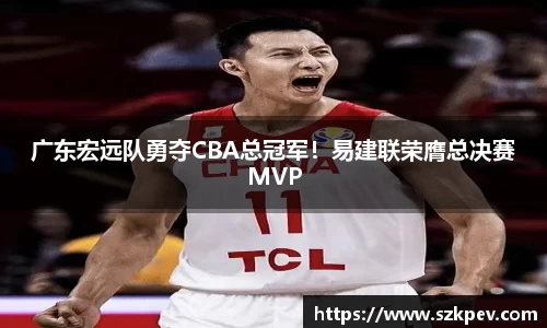 广东宏远队勇夺CBA总冠军！易建联荣膺总决赛MVP