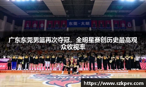 广东东莞男篮再次夺冠，全明星赛创历史最高观众收视率
