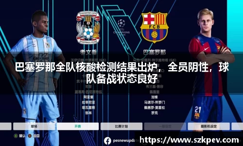 巴塞罗那全队核酸检测结果出炉，全员阴性，球队备战状态良好