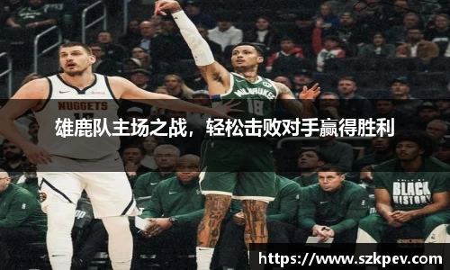 雄鹿队主场之战，轻松击败对手赢得胜利