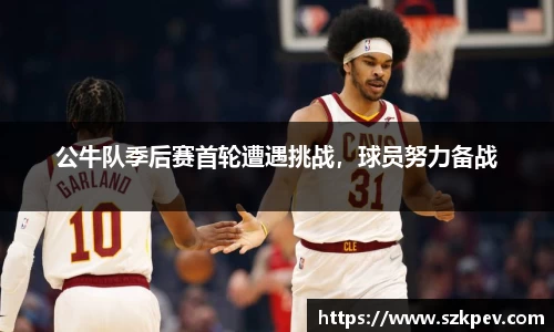 公牛队季后赛首轮遭遇挑战，球员努力备战