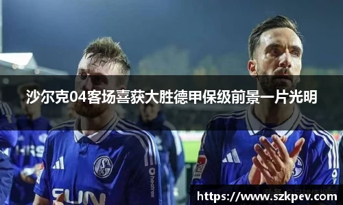 沙尔克04客场喜获大胜德甲保级前景一片光明