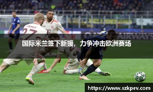 国际米兰签下新援，力争冲击欧洲赛场