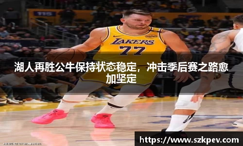 湖人再胜公牛保持状态稳定，冲击季后赛之路愈加坚定