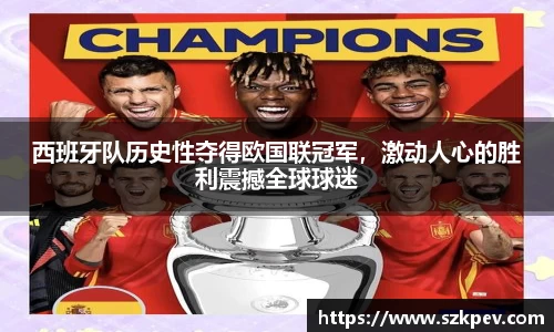 西班牙队历史性夺得欧国联冠军，激动人心的胜利震撼全球球迷