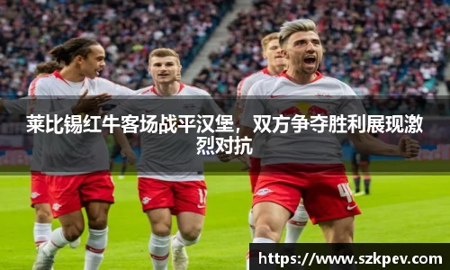莱比锡红牛客场战平汉堡，双方争夺胜利展现激烈对抗