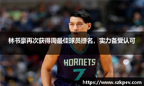 林书豪再次获得周最佳球员提名，实力备受认可