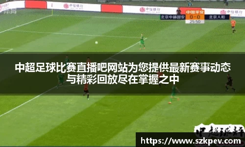 中超足球比赛直播吧网站为您提供最新赛事动态与精彩回放尽在掌握之中