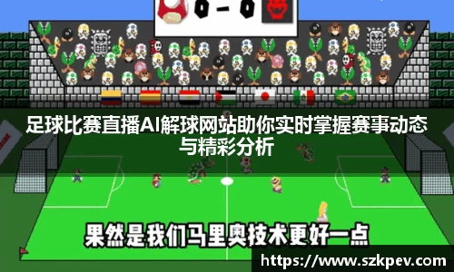 足球比赛直播AI解球网站助你实时掌握赛事动态与精彩分析