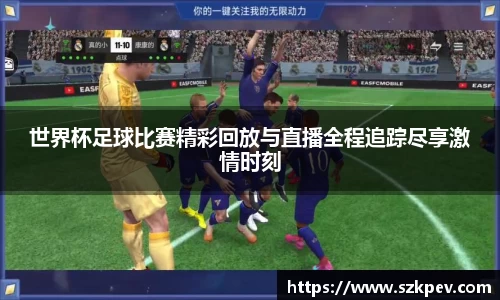 世界杯足球比赛精彩回放与直播全程追踪尽享激情时刻