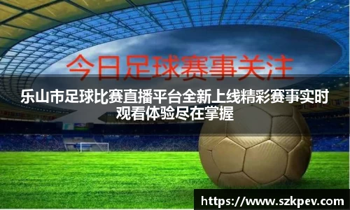 乐山市足球比赛直播平台全新上线精彩赛事实时观看体验尽在掌握
