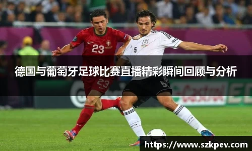 德国与葡萄牙足球比赛直播精彩瞬间回顾与分析