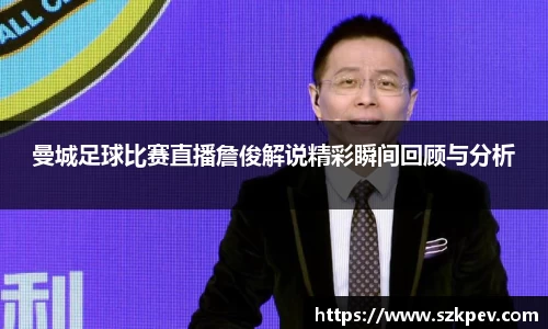 曼城足球比赛直播詹俊解说精彩瞬间回顾与分析