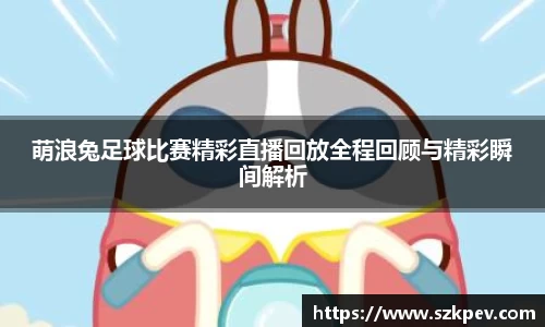 萌浪兔足球比赛精彩直播回放全程回顾与精彩瞬间解析