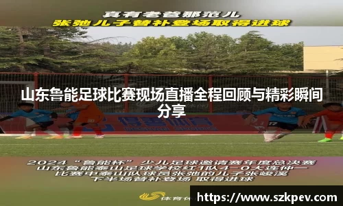 山东鲁能足球比赛现场直播全程回顾与精彩瞬间分享