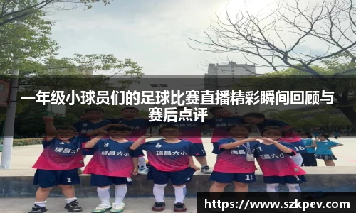 一年级小球员们的足球比赛直播精彩瞬间回顾与赛后点评