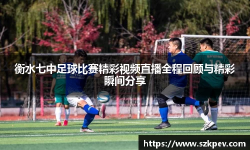 衡水七中足球比赛精彩视频直播全程回顾与精彩瞬间分享