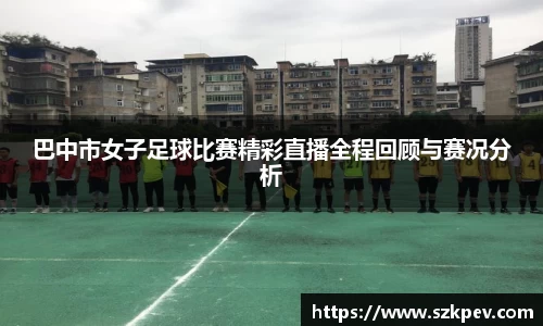 巴中市女子足球比赛精彩直播全程回顾与赛况分析