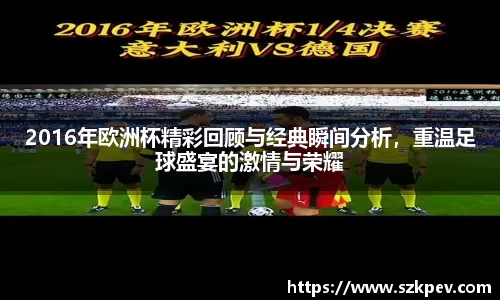 2016年欧洲杯精彩回顾与经典瞬间分析，重温足球盛宴的激情与荣耀