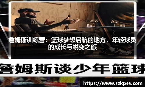 詹姆斯训练营：篮球梦想启航的地方，年轻球员的成长与蜕变之旅