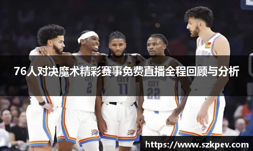 76人对决魔术精彩赛事免费直播全程回顾与分析