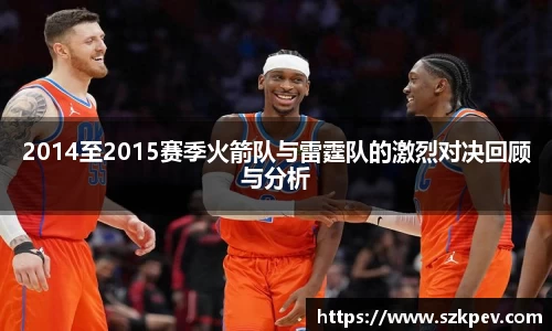 2014至2015赛季火箭队与雷霆队的激烈对决回顾与分析