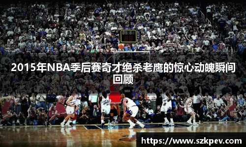 2015年NBA季后赛奇才绝杀老鹰的惊心动魄瞬间回顾