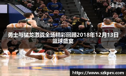 勇士与猛龙激战全场精彩回顾2018年12月13日篮球盛宴