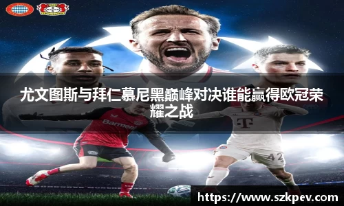 尤文图斯与拜仁慕尼黑巅峰对决谁能赢得欧冠荣耀之战